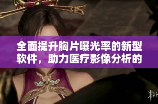全面提升胸片曝光率的新型软件，助力医疗影像分析的精准与效率