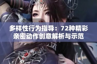 多样性行为指导：72种精彩亲密动作创意解析与示范