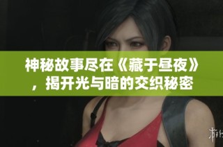 神秘故事尽在《藏于昼夜》，揭开光与暗的交织秘密
