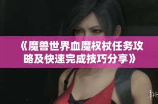 《魔兽世界血魔权杖任务攻略及快速完成技巧分享》