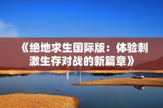 《绝地求生国际版：体验刺激生存对战的新篇章》