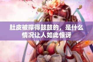 肚皮被撑得鼓鼓的，是什么情况让人如此惊讶
