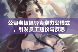公司老板倡导真空办公模式，引发员工热议与反思