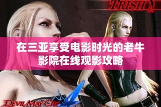 在三亚享受电影时光的老牛影院在线观影攻略