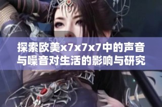 探索欧美x7x7x7中的声音与噪音对生活的影响与研究