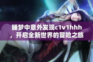 睡梦中意外发现c1v1hhh，开启全新世界的冒险之旅