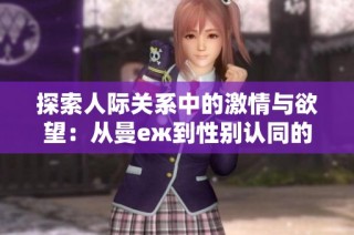 探索人际关系中的激情与欲望：从曼еж到性别认同的四个维度