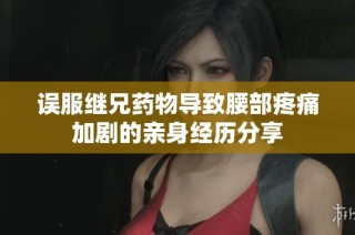 误服继兄药物导致腰部疼痛加剧的亲身经历分享