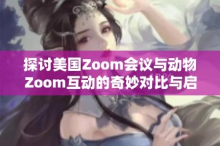 探讨美国Zoom会议与动物Zoom互动的奇妙对比与启示
