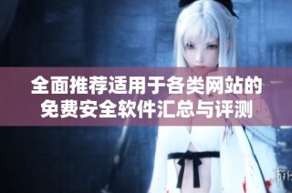 全面推荐适用于各类网站的免费安全软件汇总与评测