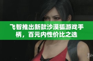 飞智推出新款沙漠狐游戏手柄，百元内性价比之选