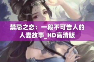 禁忌之恋：一段不可告人的人妻故事_HD高清版
