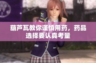 葫芦瓦教你谨慎用药，药品选择要认真考量