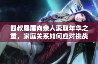 四叔屡屡向亲人索取年华之重，家庭关系如何应对挑战