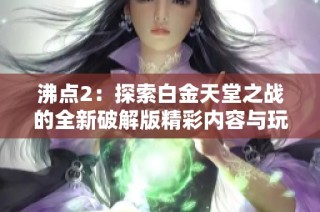 沸点2：探索白金天堂之战的全新破解版精彩内容与玩法解析