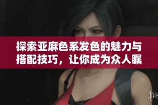 探索亚麻色系发色的魅力与搭配技巧，让你成为众人瞩目的时尚焦点