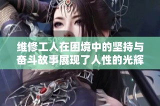 维修工人在困境中的坚持与奋斗故事展现了人性的光辉