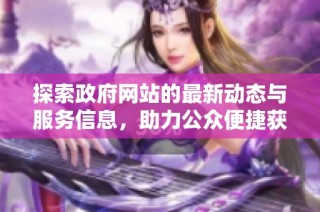 探索政府网站的最新动态与服务信息，助力公众便捷获取政务资讯