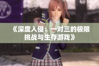 《深度入侵：一对三的极限挑战与生存游戏》