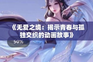 《无爱之境：揭示青春与孤独交织的动画故事》