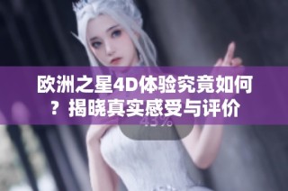 欧洲之星4D体验究竟如何？揭晓真实感受与评价