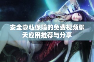 安全隐私保障的免费视频聊天应用推荐与分享