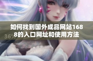 如何找到国外成品网站1688的入口网址和使用方法