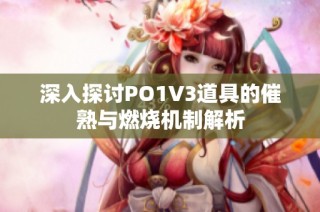 深入探讨PO1V3道具的催熟与燃烧机制解析