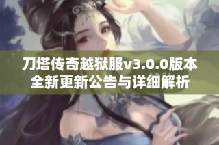 刀塔传奇越狱服v3.0.0版本全新更新公告与详细解析