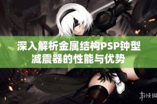 深入解析金属结构PSP钟型减震器的性能与优势