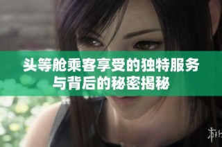 头等舱乘客享受的独特服务与背后的秘密揭秘