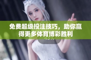 免费超级投注技巧，助你赢得更多体育博彩胜利