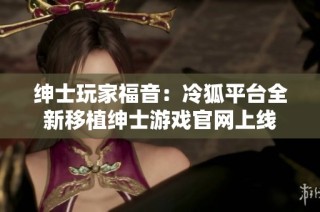 绅士玩家福音：冷狐平台全新移植绅士游戏官网上线