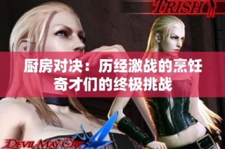 厨房对决：历经激战的烹饪奇才们的终极挑战