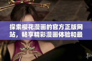 探索樱花漫画的官方正版网站，畅享精彩漫画体验和最新资讯