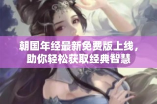 朝国年经最新免费版上线，助你轻松获取经典智慧