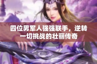 四位男军人强强联手，逆转一切挑战的壮丽传奇