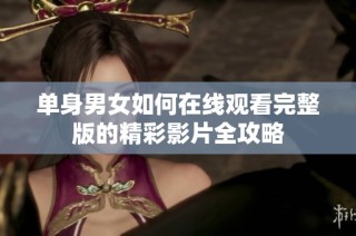 单身男女如何在线观看完整版的精彩影片全攻略