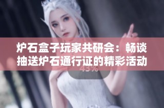 炉石盒子玩家共研会：畅谈抽送炉石通行证的精彩活动