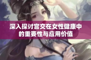 深入探讨宫交在女性健康中的重要性与应用价值