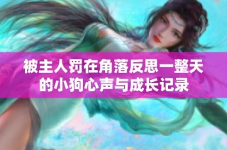 被主人罚在角落反思一整天的小狗心声与成长记录
