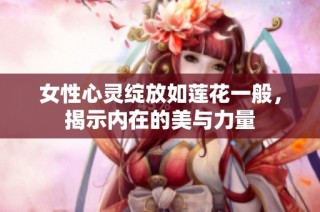 女性心灵绽放如莲花一般，揭示内在的美与力量