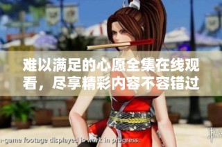 难以满足的心愿全集在线观看，尽享精彩内容不容错过