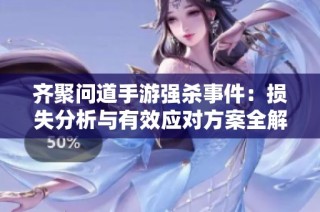 齐聚问道手游强杀事件：损失分析与有效应对方案全解析