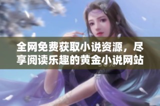 全网免费获取小说资源，尽享阅读乐趣的黄金小说网站推荐