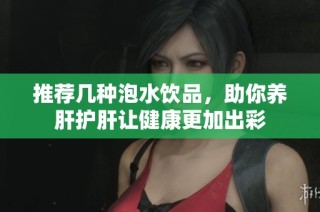 推荐几种泡水饮品，助你养肝护肝让健康更加出彩