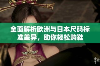 全面解析欧洲与日本尺码标准差异，助你轻松购鞋