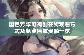国色芳华电视剧在线观看方式及免费播放资源一览