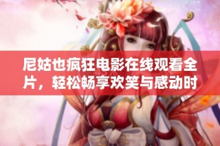 尼姑也疯狂电影在线观看全片，轻松畅享欢笑与感动时刻
