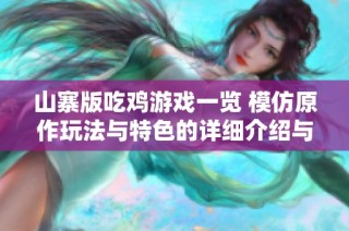 山寨版吃鸡游戏一览 模仿原作玩法与特色的详细介绍与分析